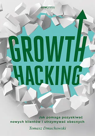 Growth Hacking, pozyskiwanie i utrzymywanie klientów, Tomasz Dmuchowski