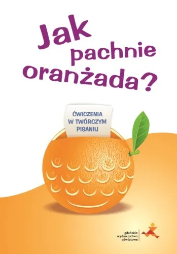 Jak pachnie oranżada? Ćwiczenia w twórczym pisaniu, I. Pastuszka