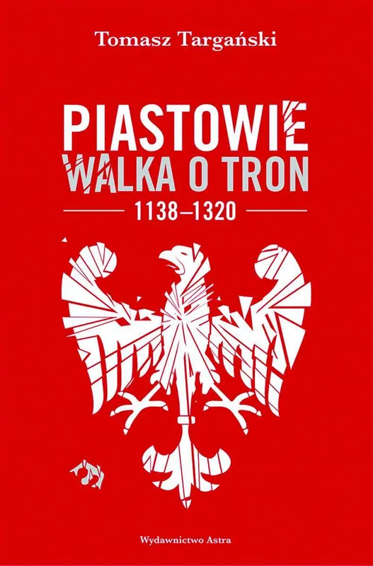 Piastowie. Walka o tron 1138-1320, Tomasz Targański, wyd. 2022
