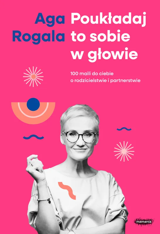 Poukładaj to sobie w głowie, Aga Rogala, 100 maili o rodzicielstwie