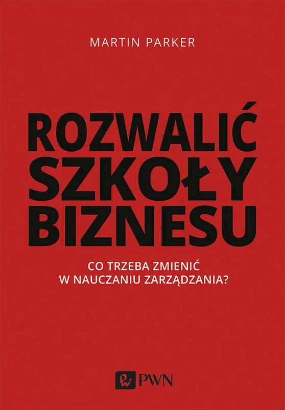 Rozwalić szkoły biznesu, Martin Parker, PWN