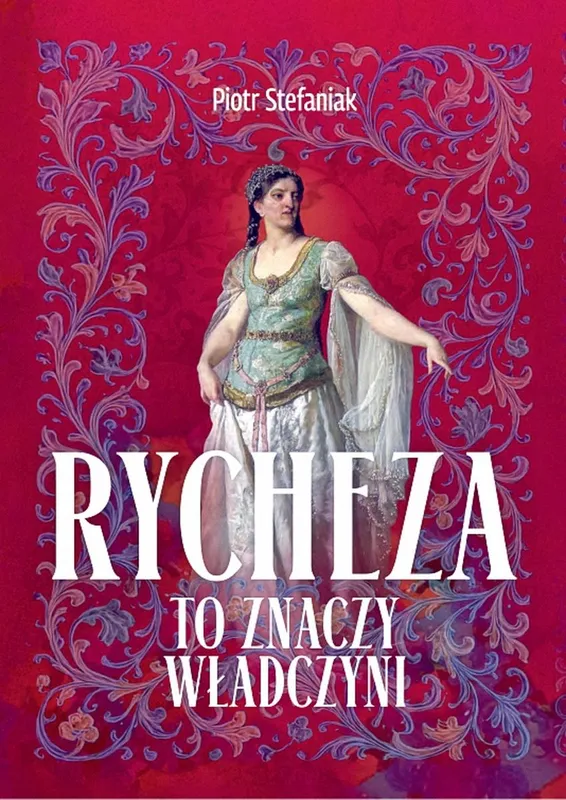 Rycheza, to znaczy władczyni, Piotr Stefaniak, Wydawnictwo Biblos