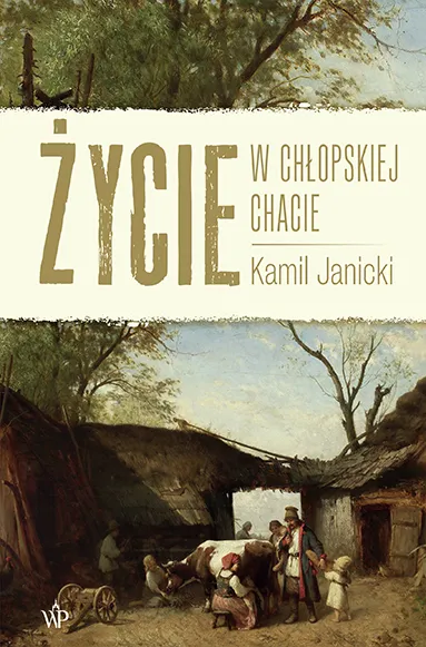 Życie w chłopskiej chacie, Kamil Janicki, historia wsi, Poznańskie